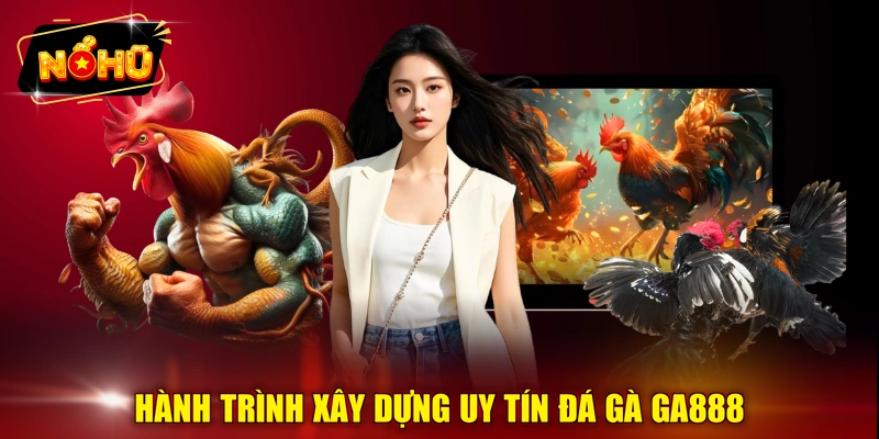 Hành trình xây dựng uy tín đá gà GA888