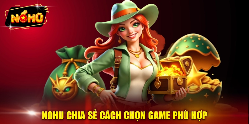 NOHU chia sẻ cách chọn game phù hợp 